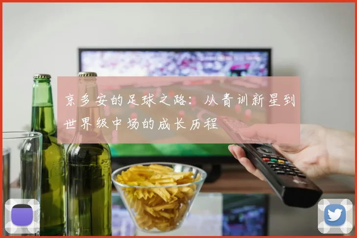 京多安的足球之路：从青训新星到世界级中场的成长历程