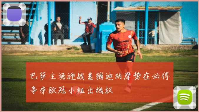 巴萨主场迎战基辅迪纳摩势在必得争夺欧冠小组出线权
