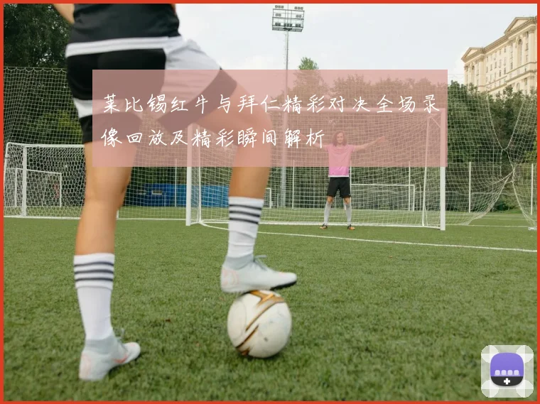 莱比锡红牛与拜仁精彩对决全场录像回放及精彩瞬间解析