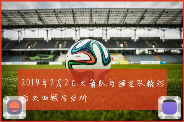 2019年2月2日火箭队与掘金队精彩对决回顾与分析