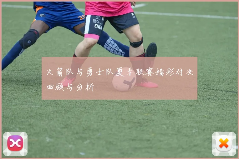 火箭队与勇士队夏季联赛精彩对决回顾与分析