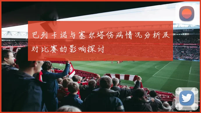 巴列卡诺与塞尔塔伤病情况分析及对比赛的影响探讨