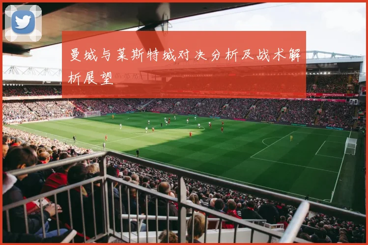 曼城与莱斯特城对决分析及战术解析展望