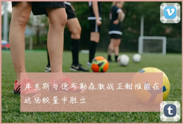 库克斯与德布勒森激战正酣谁能在这场较量中胜出