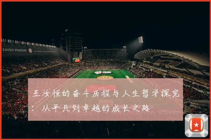 王汝恒的奋斗历程与人生哲学探究：从平凡到卓越的成长之路