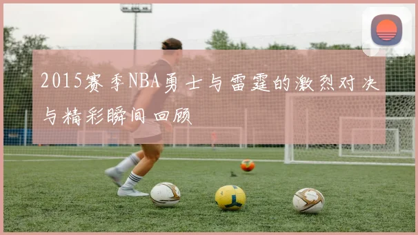 2015赛季NBA勇士与雷霆的激烈对决与精彩瞬间回顾
