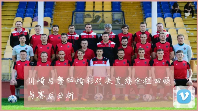 川崎与磐田精彩对决直播全程回顾与赛后分析