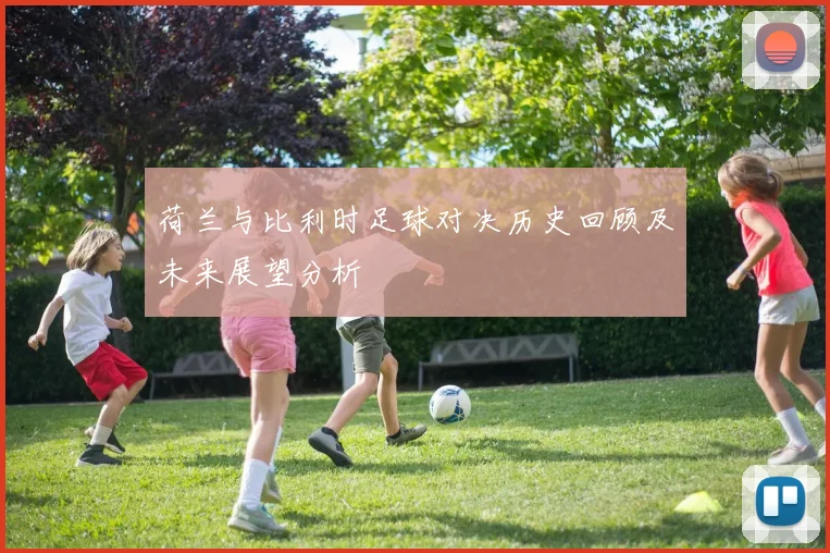 荷兰与比利时足球对决历史回顾及未来展望分析