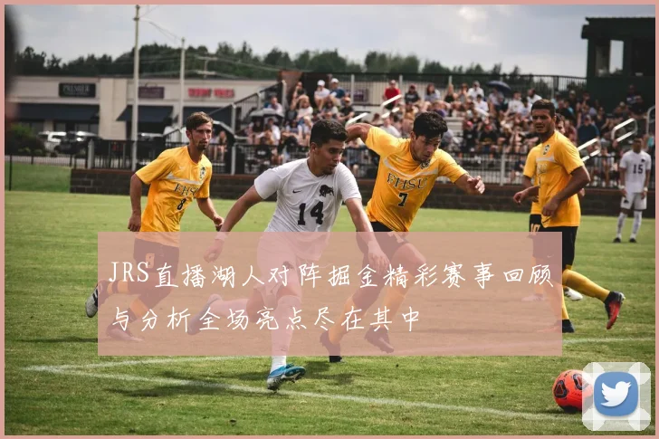 JRS直播湖人对阵掘金精彩赛事回顾与分析全场亮点尽在其中