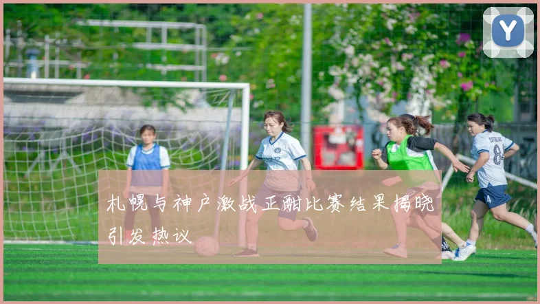 札幌与神户激战正酣比赛结果揭晓引发热议