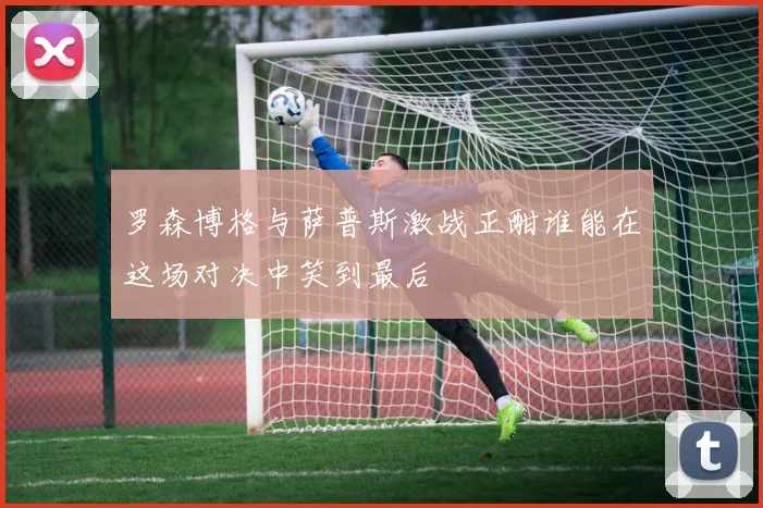罗森博格与萨普斯激战正酣谁能在这场对决中笑到最后