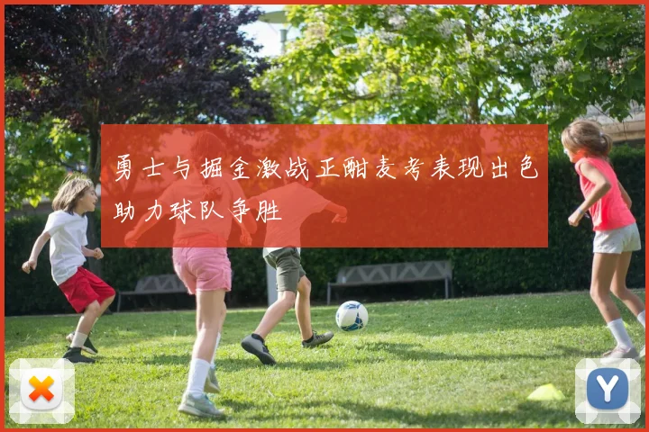 勇士与掘金激战正酣麦考表现出色助力球队争胜