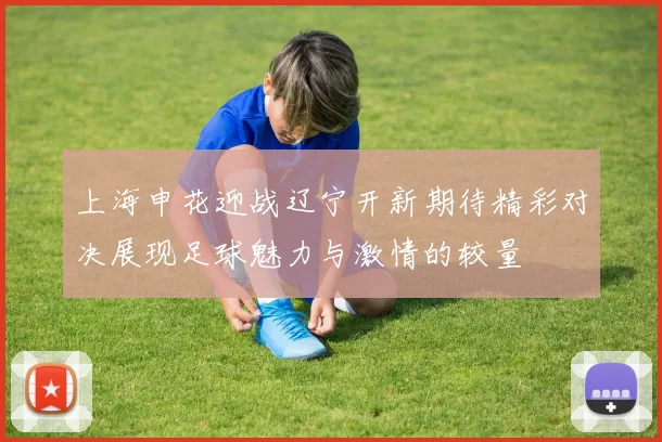 上海申花迎战辽宁开新期待精彩对决展现足球魅力与激情的较量