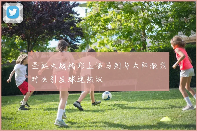 圣诞大战精彩上演马刺与太阳激烈对决引发球迷热议