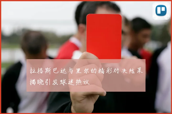 拉格斯巴达与里尔的精彩对决结果揭晓引发球迷热议