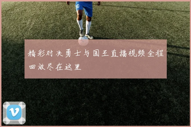 精彩对决勇士与国王直播视频全程回放尽在这里