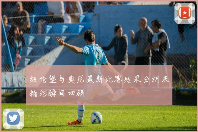 纽伦堡与奥厄最新比赛结果分析及精彩瞬间回顾