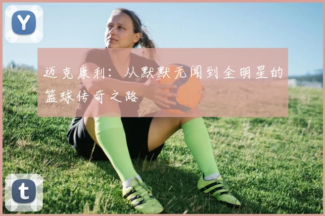 迈克康利：从默默无闻到全明星的篮球传奇之路