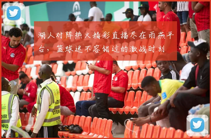 湖人对阵热火精彩直播尽在雨燕平台，篮球迷不容错过的激战时刻