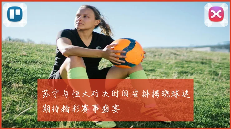 苏宁与恒大对决时间安排揭晓球迷期待精彩赛事盛宴
