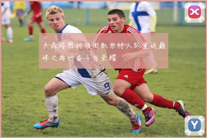杰森塔图姆领衔凯尔特人队重返巅峰之路的奋斗与荣耀