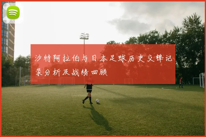 沙特阿拉伯与日本足球历史交锋记录分析及战绩回顾