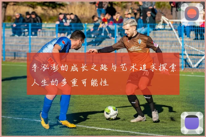 李泓澎的成长之路与艺术追求探索人生的多重可能性