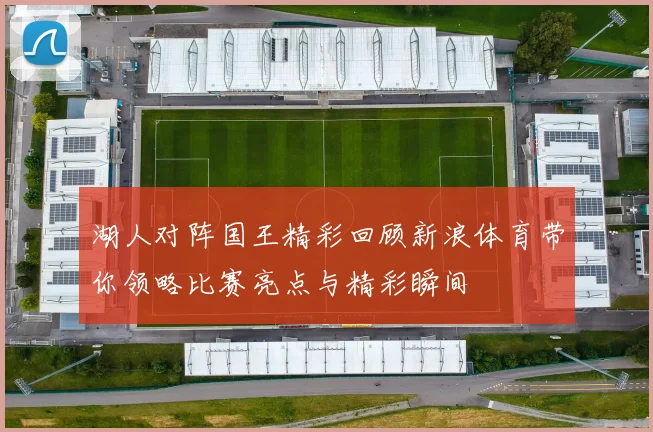 湖人对阵国王精彩回顾新浪体育带你领略比赛亮点与精彩瞬间
